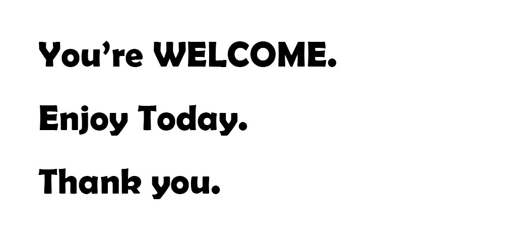 Text start: You're WELCOME. Enjoy Today. Thank you.